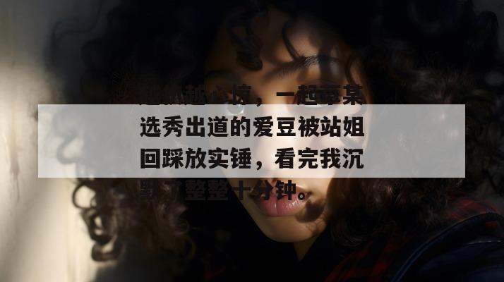 越扒越心惊,一起草某选秀出道的爱豆被站姐回踩放实锤,看完我沉默了整整十分钟。