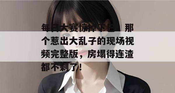 每日大赛惊掉下巴!那个惹出大乱子的现场视频完整版,房塌得连渣都不剩了!